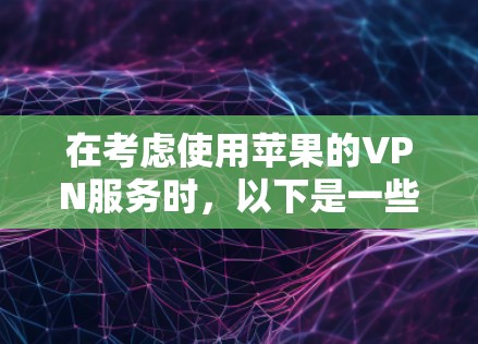 在考虑使用苹果的VPN服务时，以下是一些建议和步骤，帮助您更好地选择和使用苹果节点
