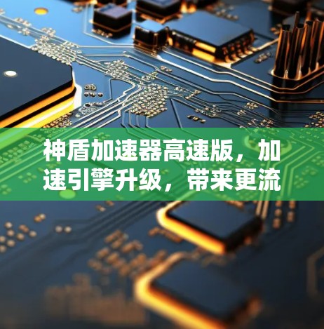 神盾加速器高速版，加速引擎升级，带来更流畅游戏体验