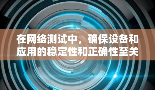 在网络测试中，确保设备和应用的稳定性和正确性至关重要。以下是一些步骤和技巧，帮助你更有效地使用迅游节点进行测试