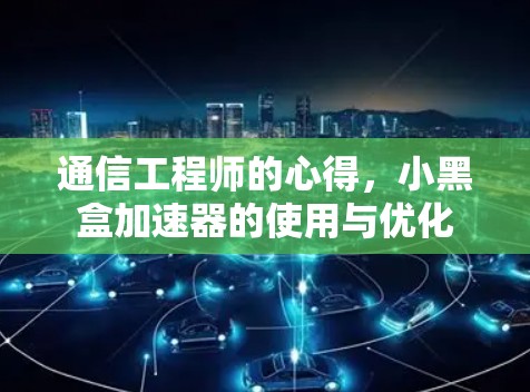 通信工程师的心得，小黑盒加速器的使用与优化