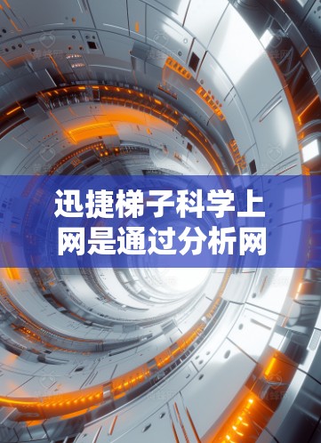 迅捷梯子科学上网是通过分析网络连接和优化设备连接的工具，提供科学管理网络访问控制、优化网站访问速度以及通过物联网设备管理网络。以下是对迅捷梯子科学上网的详细分析