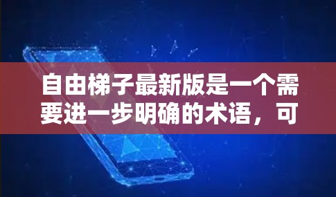 自由梯子最新版是一个需要进一步明确的术语，可能指的是一个移动应用、PC端应用、视频游戏或其他用途的游戏。以下是对其的详细分析