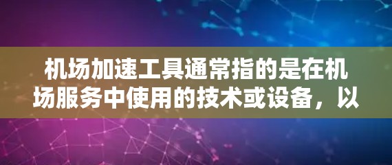 机场加速工具通常指的是在机场服务中使用的技术或设备，以帮助旅客更快地到达目的地。以下是一些常见的机场加速工具