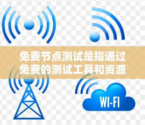 免费节点测试是指通过免费的测试工具和资源来测试服务器和应用的功能和性能。以下是关于免费节点测试的主要内容