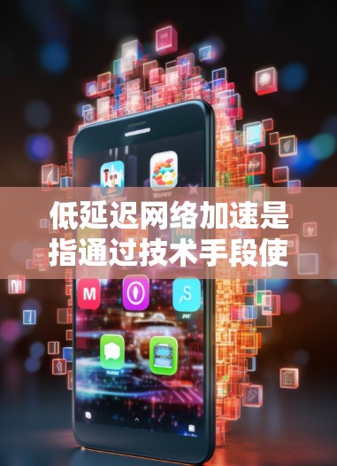 低延迟网络加速是指通过技术手段使网络在相同的时间内传输更多数据，从而提高网络的传输速度。如果您的网络延迟较高，可能是因为以下原因