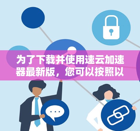 为了下载并使用速云加速器最新版，您可以按照以下步骤进行