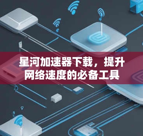 星河加速器下载，提升网络速度的必备工具