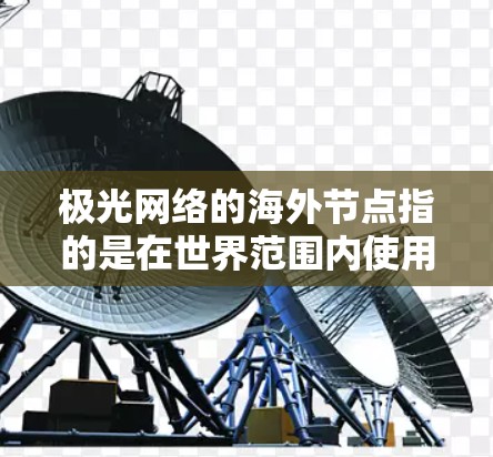 极光网络的海外节点指的是在世界范围内使用极光网络进行通信和数据传输的设备或网络。这些节点可能包括服务器、设备、传感器等，通过极光链路实现快速的数据传输和网络连接