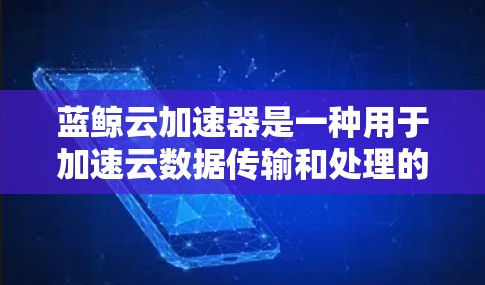 蓝鲸云加速器是一种用于加速云数据传输和处理的工具，它能够在云端实现数据的快速传输和处理，从而提升效率。如果需要使用蓝鲸云加速器进行高速连接，以下是一些可能的建议和考虑因素