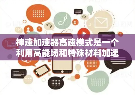 神速加速器高速模式是一个利用高能场和特殊材料加速粒子的装置，旨在实现超快速度的加速。以下是对这一概念的详细解析