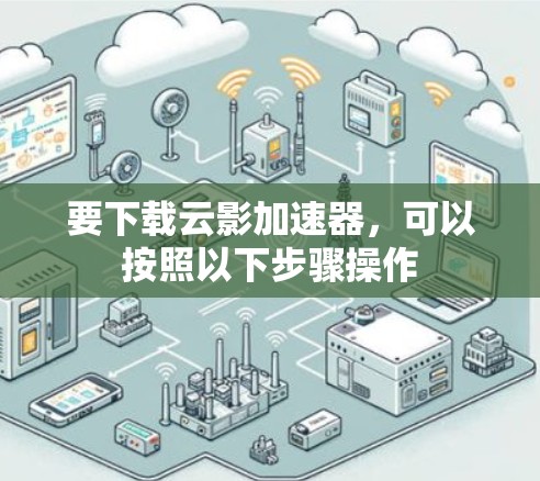 要下载云影加速器，可以按照以下步骤操作