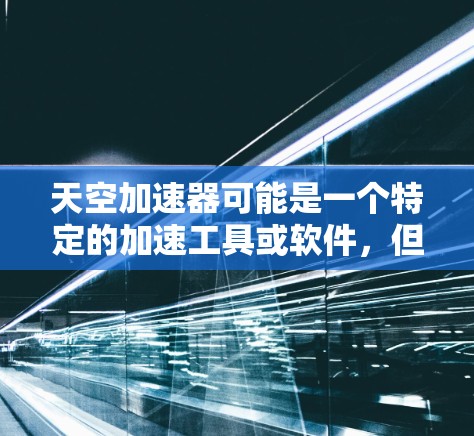 天空加速器可能是一个特定的加速工具或软件，但没有明确的定义。您可能在寻找某种特定的加速功能，或者是某个特定平台上的加速工具