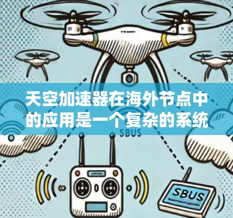 天空加速器在海外节点中的应用是一个复杂的系统，涉及网络技术、加速器配置和环境因素的综合管理。以下是对该问题的分步解释