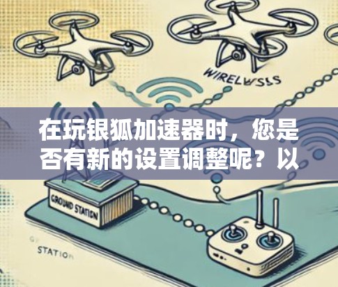 在玩银狐加速器时，您是否有新的设置调整呢？以下是为您整理的几个关键点，帮助您更好地管理游戏加载和提示信息