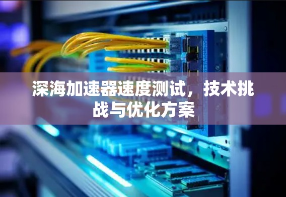 深海加速器速度测试，技术挑战与优化方案