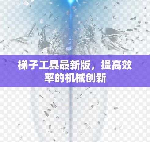 梯子工具最新版，提高效率的机械创新