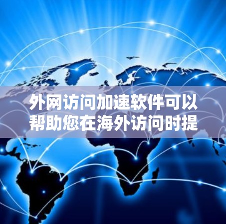 外网访问加速软件可以帮助您在海外访问时提升网络速度，减少延迟，从而更高效地进行网络操作。以下是一些推荐的外网访问加速软件及其使用指南