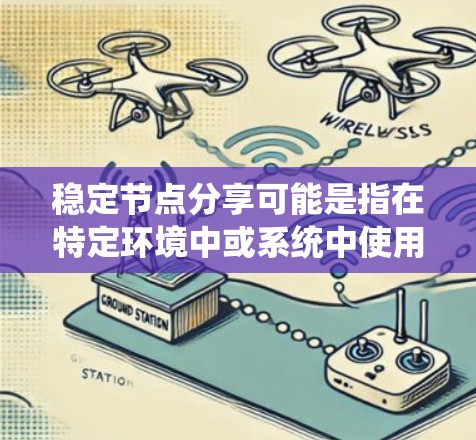 稳定节点分享可能是指在特定环境中或系统中使用某种节点进行稳定化操作。具体含义可能因上下文而异，以下是一些可能的情况和解释