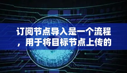 订阅节点导入是一个流程，用于将目标节点上传的数据或资源导入到订阅节点进行处理。以下是详细的步骤说明