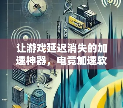 让游戏延迟消失的加速神器，电竞加速软件到底有哪些？