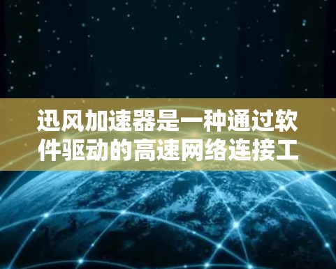 迅风加速器是一种通过软件驱动的高速网络连接工具，其高速节点的加速效果主要取决于多个因素