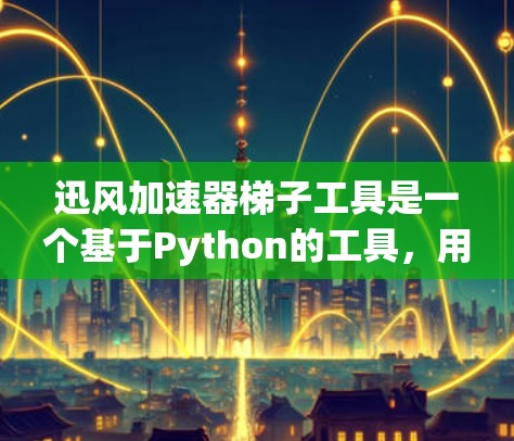 迅风加速器梯子工具是一个基于Python的工具，用于数据处理和分析，可能用于构建特定功能的应用程序。梯子工具在迅风中应用，可能包括数据清洗、特征工程、机器学习等。以下是逐步的解决方案