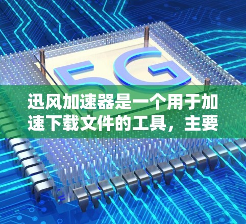 迅风加速器是一个用于加速下载文件的工具，主要通过缓存加载、多线程加速和分布式加速等技术提高下载速度。以下是对迅风加速器的详细指南，帮助你更好地理解和使用它