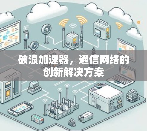 破浪加速器，通信网络的创新解决方案