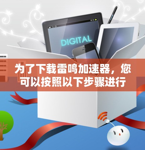 为了下载雷鸣加速器，您可以按照以下步骤进行