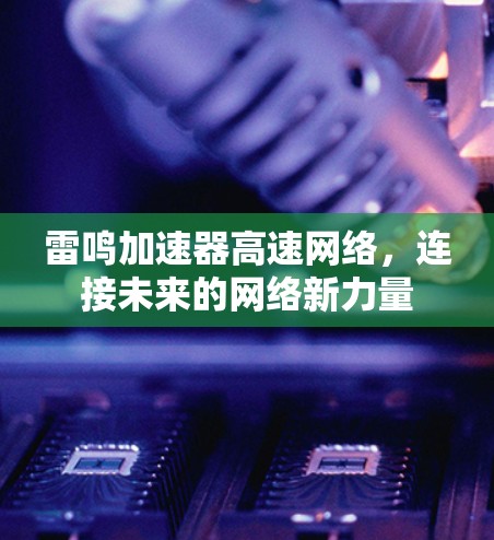 雷鸣加速器高速网络，连接未来的网络新力量