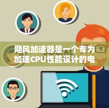 飓风加速器是一个专为加速CPU性能设计的电脑客户端，旨在提升计算机的处理效率和游戏性能。以下是关于飓风加速器的详细信息