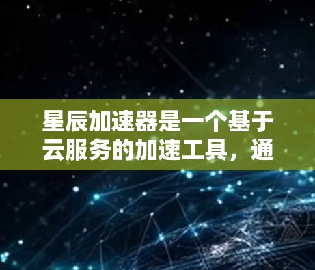 星辰加速器是一个基于云服务的加速工具，通常支持连接到外部互联网。以下是几种常见方法来连接星辰加速器到外网