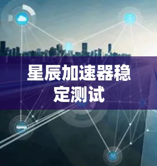 星辰加速器稳定测试