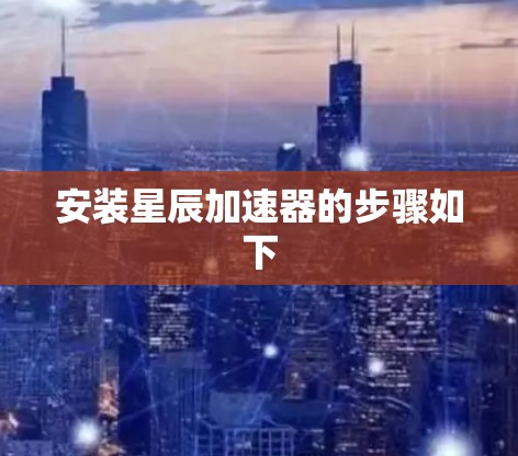 安装星辰加速器的步骤如下
