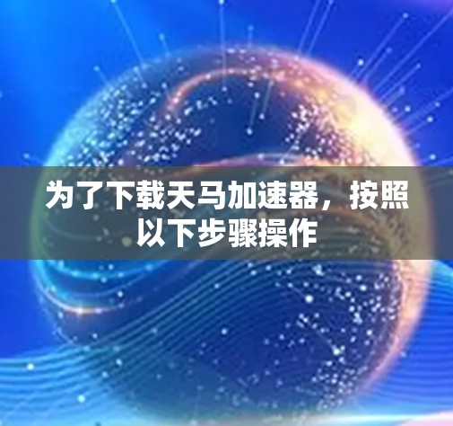 为了下载天马加速器，按照以下步骤操作