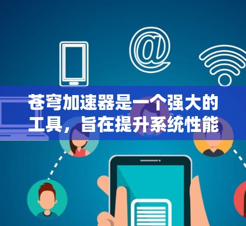 苍穹加速器是一个强大的工具，旨在提升系统性能。以下是一个基于系统的使用教程，帮助您有效使用苍穹加速器