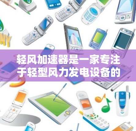 轻风加速器是一家专注于轻型风力发电设备的公司，全球节点是其在全球范围内的制造、运营和客户服务中心。以下是对轻风加速器全球节点的详细分析
