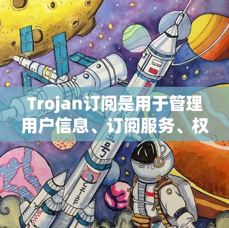 Trojan订阅是用于管理用户信息、订阅服务、权限控制等功能的工具。以下是一步步的指南，帮助你设置并使用Trojan订阅