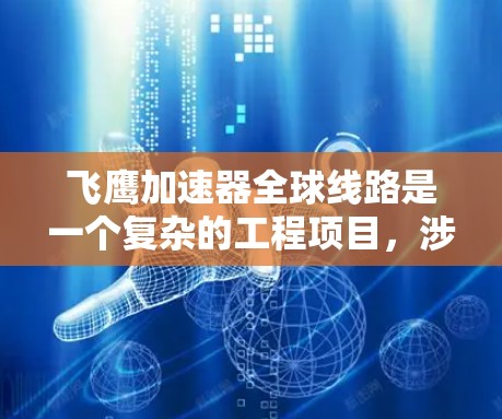 飞鹰加速器全球线路是一个复杂的工程项目，涉及多个国家和地区的合作，旨在将超音速飞行器加速到飞机的速度。以下是对该项目的一些详细分析