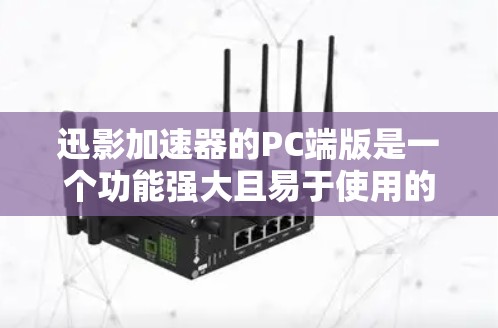 迅影加速器的PC端版是一个功能强大且易于使用的加速器工具，适合对视频和音频文件进行加速的用户。以下是对其PC端版的详细分析
