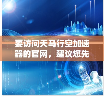 要访问天马行空加速器的官网，建议您先确认您指的是哪个具体的加速器或加速工具。如果天马行空是指某个特定的加速器或工具，您可以通过以下步骤查找其官网