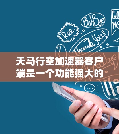 天马行空加速器客户端是一个功能强大的加速工具，提供多种加速选项，包括网页加速、多平台加速以及优化功能。以下是一些关键点