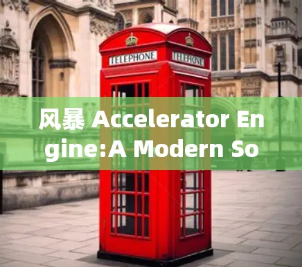 风暴 Accelerator Engine:A Modern Solution for Enhanced Performance