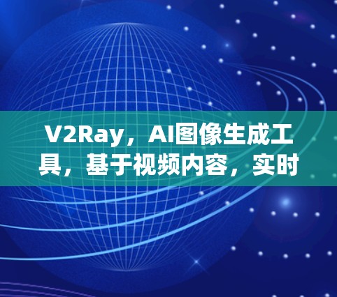 V2Ray，AI图像生成工具，基于视频内容，实时输出高质量图像