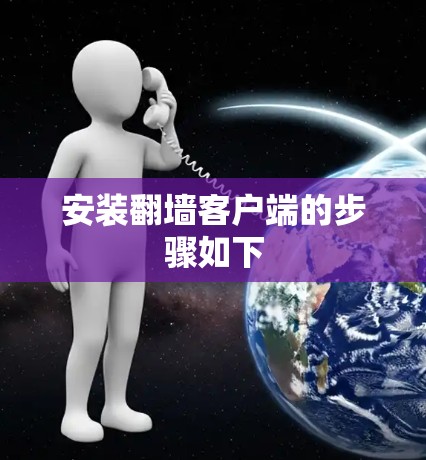 安装翻墙客户端的步骤如下