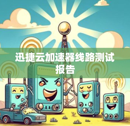 迅捷云加速器线路测试报告
