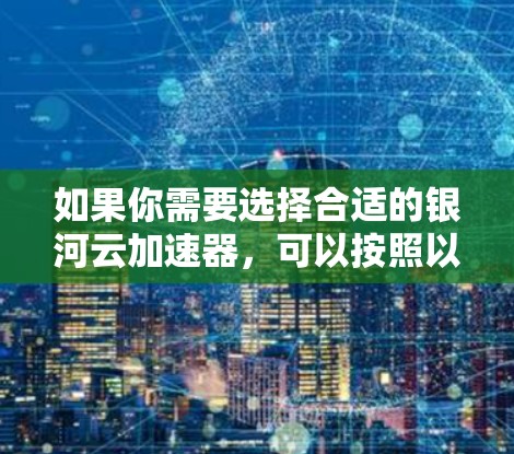 如果你需要选择合适的银河云加速器，可以按照以下步骤进行