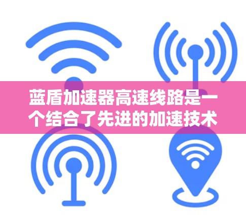 蓝盾加速器高速线路是一个结合了先进的加速技术和高速网络设备的解决方案，旨在帮助用户在各种高速度网络环境中更快地获取和访问信息。以下是关于蓝盾加速器高速线路的详细分析