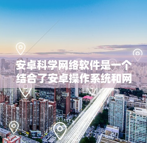 安卓科学网络软件是一个结合了安卓操作系统和网络功能的应用程序，旨在提供强大的科学计算、数据分析和工程设计工具。以下是该软件的关键点和特点