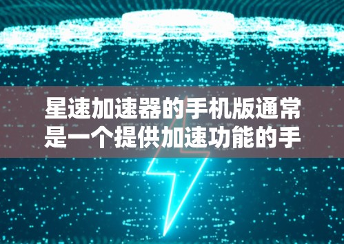 星速加速器的手机版通常是一个提供加速功能的手机应用，主要用于驾驶、交通测试等场景。以下是对该应用的详细分析